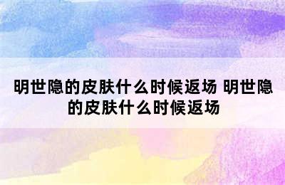 明世隐的皮肤什么时候返场 明世隐的皮肤什么时候返场